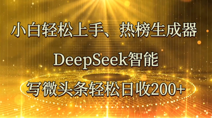 小白轻松上手、热榜生成器 DeepSeek智能写微头条轻松日收200+-创客空间