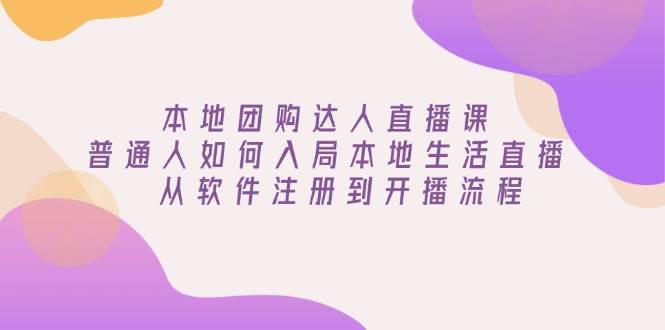 本地团购达人直播课：普通人如何入局本地生活直播, 从软件注册到开播流程-创客空间