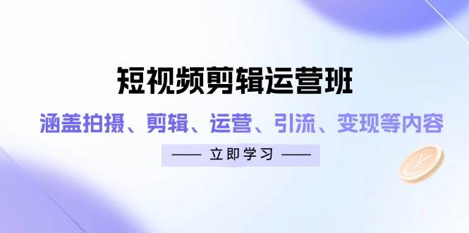 短视频剪辑运营班：涵盖拍摄、剪辑、运营、引流、变现等内容-创客空间