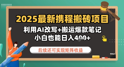 2025最新携程搬砖项目，利用AI改写+搬运爆款笔记，小白也能日入4张，后续还可实现矩阵收益-创客空间