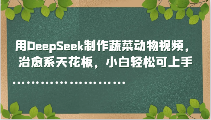 用DeepSeek制作蔬菜动物视频，治愈系天花板，小白轻松可上手-创客空间