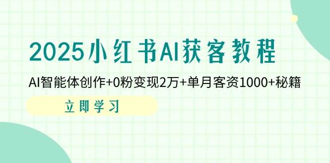 2025小红书AI获客教程：AI智能体创作+0粉变现2万+单月客资1000+秘籍-创客空间