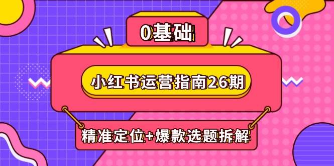 小红书运营指南26期：精准定位+爆款选题拆解,DeepSeek辅助创作与电商变现-创客空间