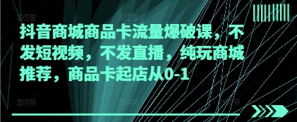 抖音商城商品卡流量爆破课，不发短视频，不发直播，纯玩商城推荐，商品卡起店从0-1-创客空间