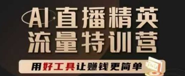 AI直播精英官方特训营，直播底层逻辑和ai实操技巧，用好工具让挣米更简单-创客空间