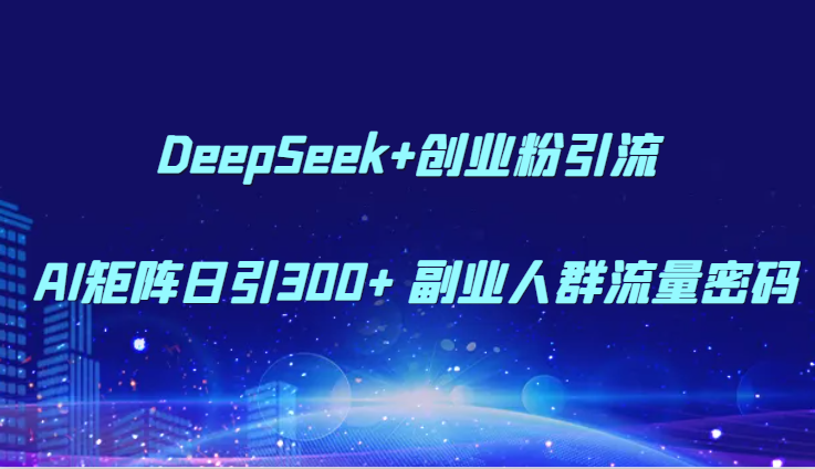 DeepSeek+创业粉引流 AI矩阵日引300+ 副业人群流量密码-创客空间