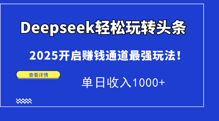 （14453期）Deepseek轻松玩转头条，2025开启赚钱通道最强玩法！单日收入1000+-创客空间
