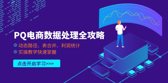 （14240期）PQ电商数据处理全攻略，动态路径、表合并、利润统计，实操教学快速掌握-创客空间