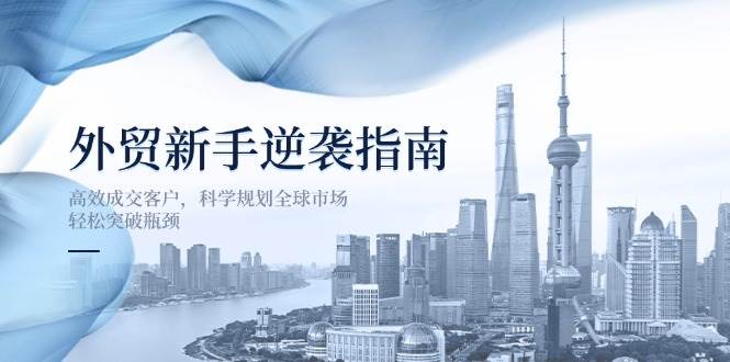 外贸新手逆袭指南：高效成交客户，科学规划全球市场，轻松突破瓶颈-创客空间