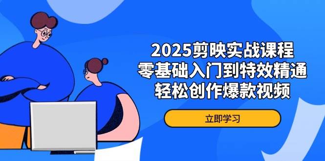 2025剪映实战课程，零基础入门到特效精通，轻松创作爆款视频-创客空间