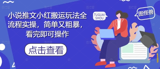 小说推文小红搬运玩法全流程实操，简单又粗暴，看完即可操作-创客空间