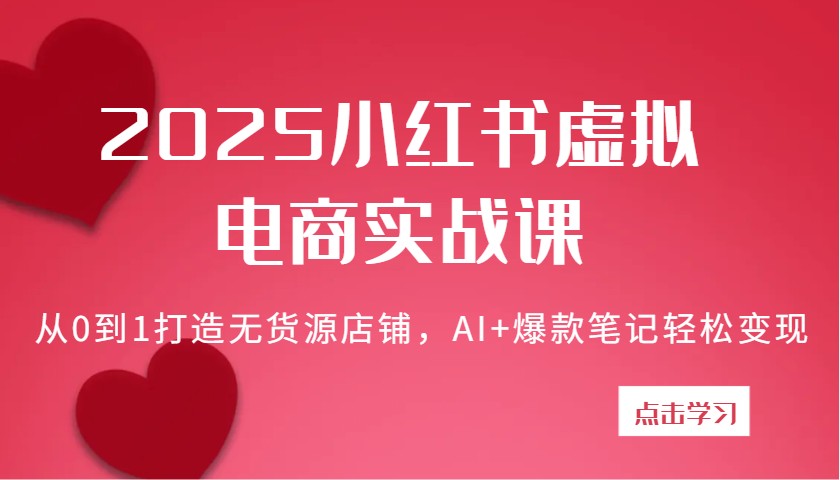 2025小红书虚拟电商实战课：从0到1打造无货源店铺，AI+爆款笔记轻松变现-创客空间