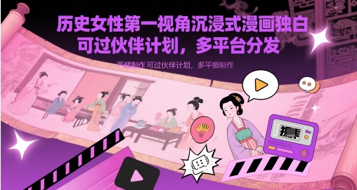 历史女性第一视角沉浸式漫画独白解说视频制作，可过伙伴计划，多平台分发-创客空间