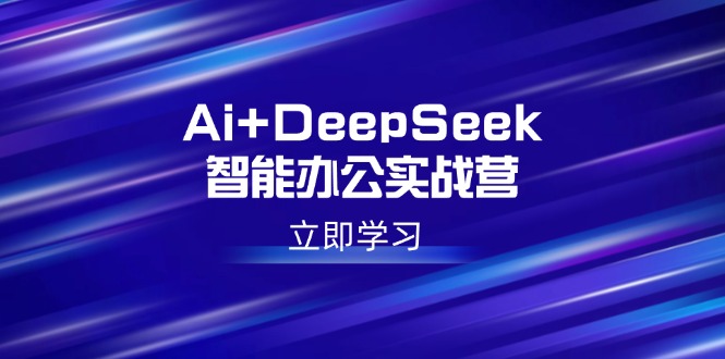 （14291期）Ai+DeepSeek智能办公实战营：解锁AI写作、设计、PPT等高薪技能-创客空间