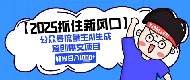 【2025抓住新风口】公众号流量主AI生成原创爆文项目，新手小白轻松日入1k+-创客空间