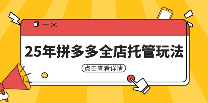 （14222期）25年拼多多全店托管玩法，矩阵动销裂变玩法如何低风险盈利 新手运营秘籍-创客空间