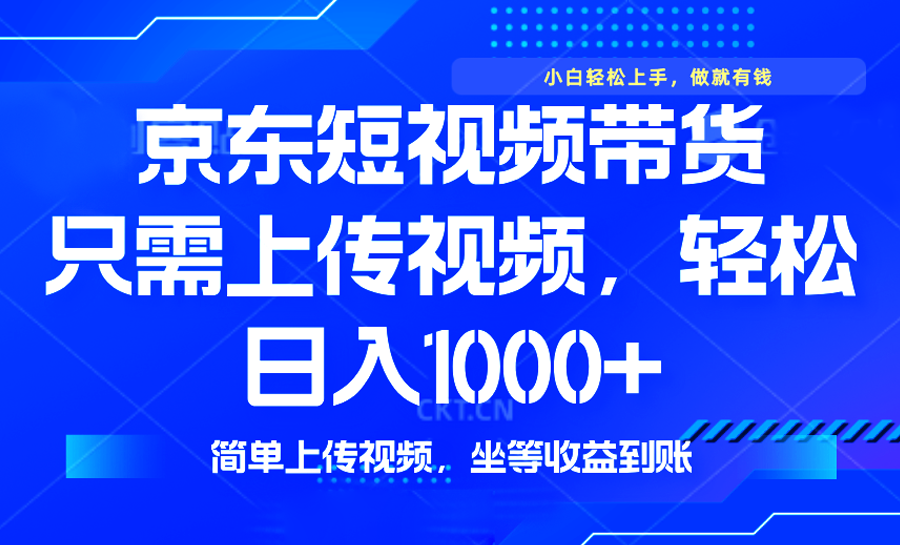 （14156期）最新风口，京东短视频带货，只需上传视频，轻松日入1000+，无需剪辑，…-创客空间