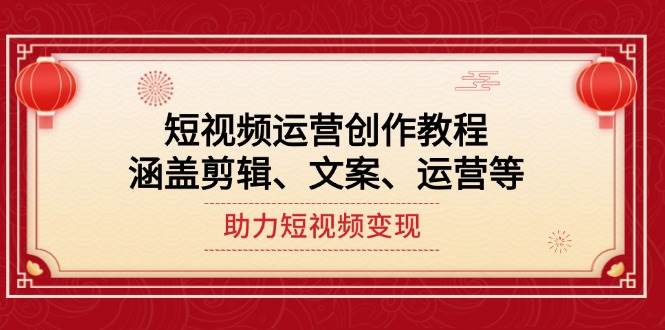 短视频运营创作教程，涵盖剪辑、文案、运营等，助力短视频变现-创客空间