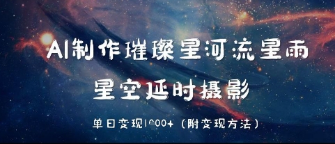 AI制作璀璨星河流星雨，星空延时摄影，单日变现几张-创客空间