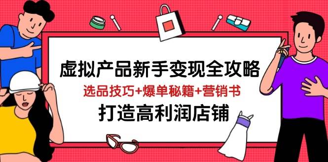 虚拟产品新手变现全攻略，选品技巧+爆单秘籍+营销书，打造高利润店铺-创客空间