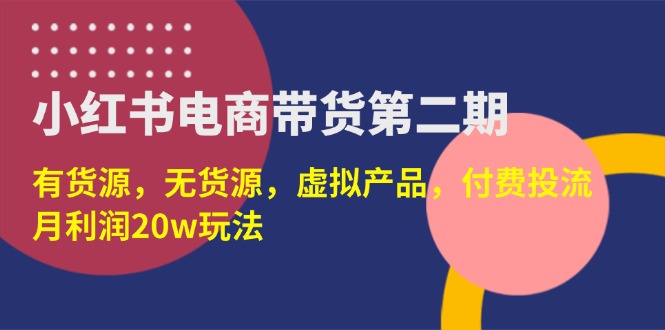 （14186期）小红书电商带货第二期，有货源，无货源，虚拟产品，付费投流，月利润20w-创客空间