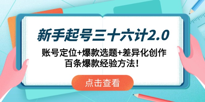 （14666期）新手起号三十六计2.0：账号定位+爆款选题+差异化创作，百条爆款经验方法！-创客空间