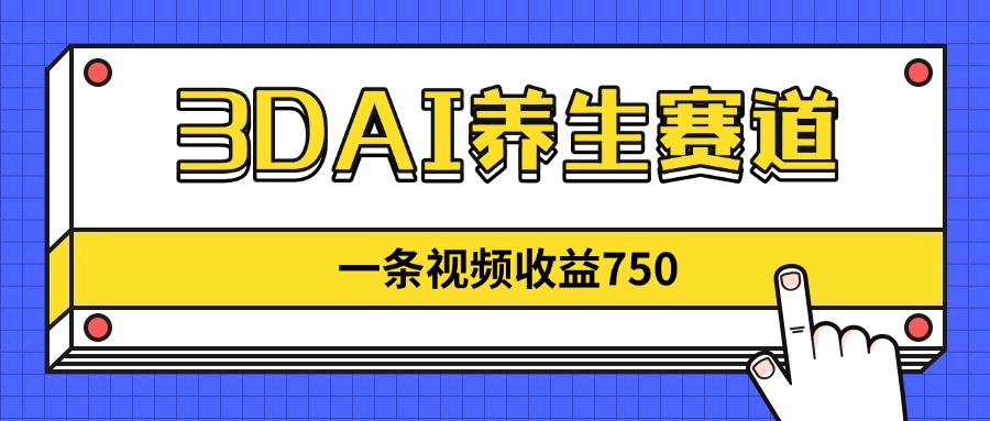 （14451期）3DAI养生赛道，一条视频赚了750，新蓝海，目前做的人不多！-创客空间