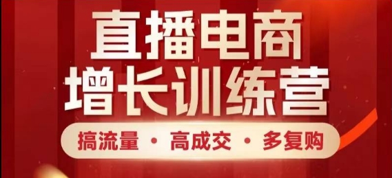 直播电商增长训练营，搞流量·高成交·多复购，快速上手有思路-创客空间