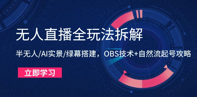 （14684期）无人直播全玩法拆解：半无人/AI实景/绿幕搭建，OBS技术+自然流起号攻略-创客空间