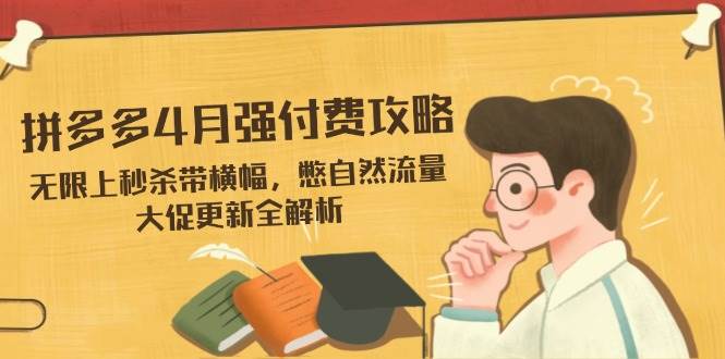 拼多多4月强付费攻略，无限上秒杀带横幅，憋自然流量，大促更新全解析-创客空间