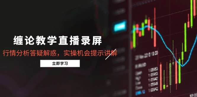 （14807期）缠论教学直播录屏，行情分析答疑解惑，实操机会提示讲解（5月）-创客空间