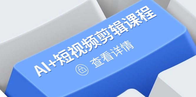 （14562期）从入门到精通，AI+短视频剪辑课程，掌握账号运营直播技巧，打造爆款-创客空间