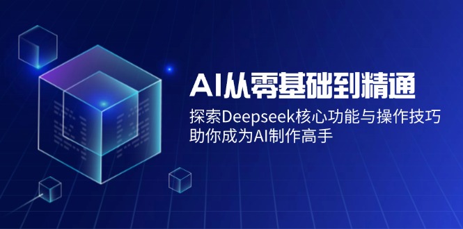 （14443期）AI从零基础到精通：探索Deepseek核心功能与操作技巧，助你成为AI制作高手-创客空间