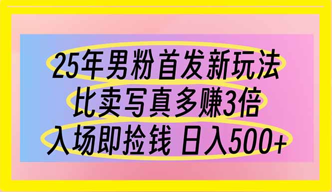 （14219期）25年男粉首发新玩法 比卖写真赚的更多 入场即捡钱 日入500-创客空间