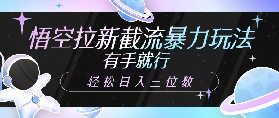 悟空拉新截流暴力玩法，有手就行，轻松日入三位数-创客空间