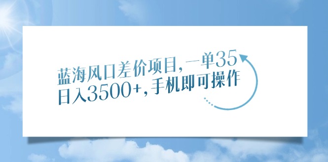 （14059期）蓝海风口差价项目，一单35，日入3500+，手机即可操作-创客空间
