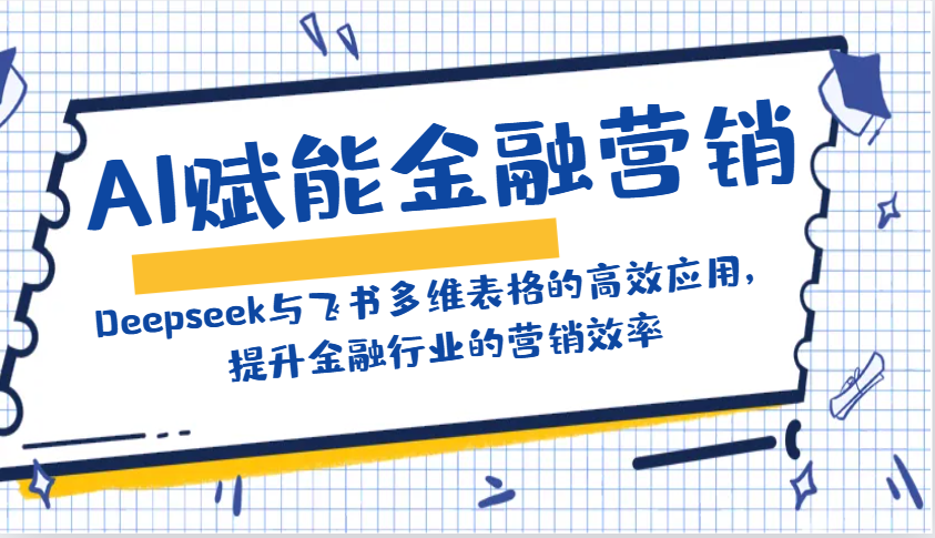 AI赋能金融营销：Deepseek与飞书多维表格的高效应用，提升金融行业的营销效率-创客空间