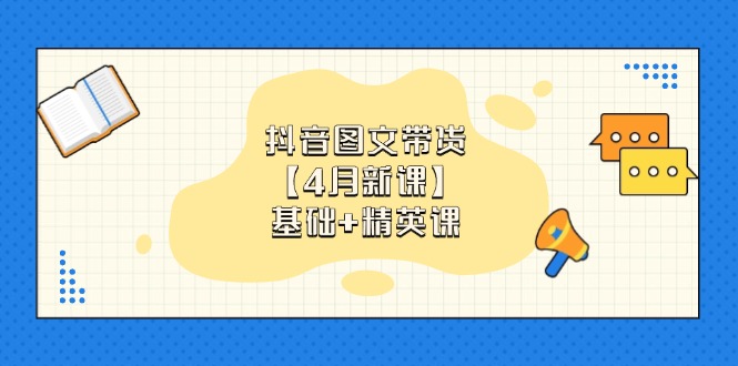 （14472期）抖音图文带货【4月新课】基础+精英课：0基础小白必学 掌握各赛道带货技巧-创客空间