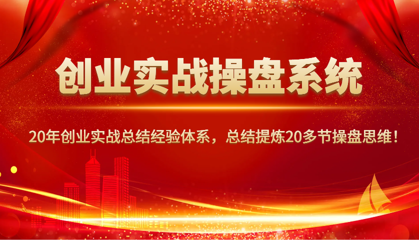 创业实战操盘系统，20年创业实战总结经验体系，总结提炼20多节操盘思维！-创客空间