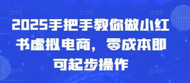 2025手把手教你做小红书虚拟电商，零成本即可起步操作-创客空间