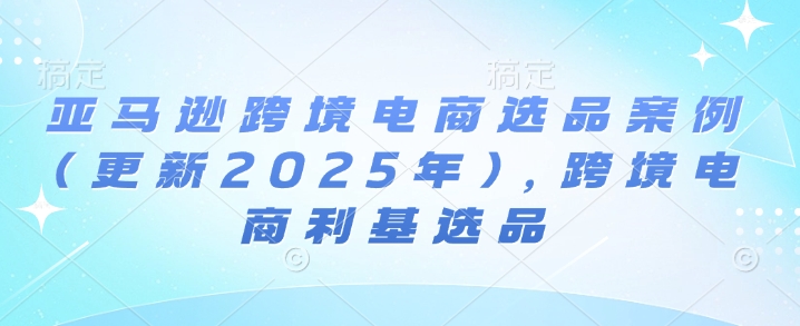 亚马逊跨境电商选品案例(更新2025年4月)，跨境电商利基选品-创客空间