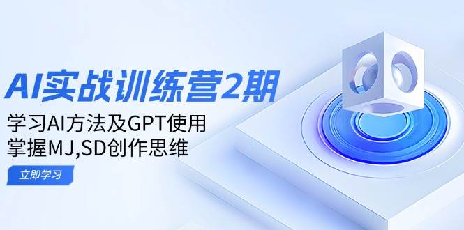 ai实战训练营2期：学习AI方法及GPT使用，掌握MJ、SD创作思维-创客空间