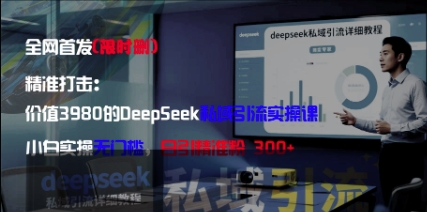 精准打击：价值3980的DeepSeek私域引流实操课，小白实操无门槛，日引精准粉300+-创客空间