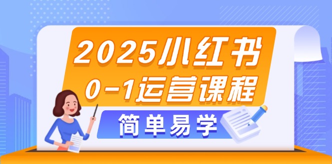 （14719期）2025小红书0-1运营课程，选品、素材、笔记制作与发布技巧-创客空间