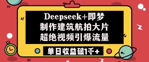 Deepseek+即梦制作建筑航拍大片超绝视频引爆流量单日收益破1k+-创客空间