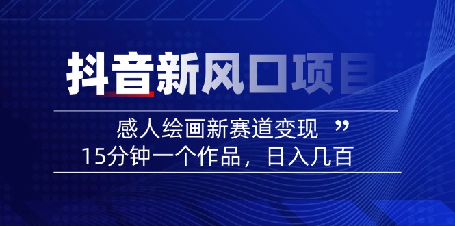 （14421期）2025抖音新风口项目：感人绘画新赛道变现，15分钟一个作品，日入几百-创客空间