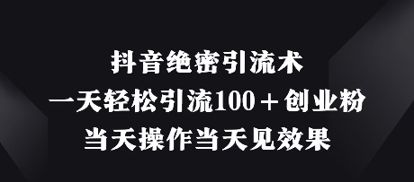 抖音绝密引流术，一天轻松引流100+创业粉，当天操作当天见效果-创客空间