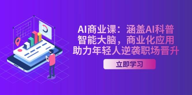 AI商业课：涵盖AI科普，智能大脑，商业化应用，助力年轻人逆袭职场晋升-创客空间