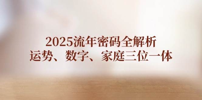 2025流年密码全解析，运势、数字、家庭三位一体-创客空间