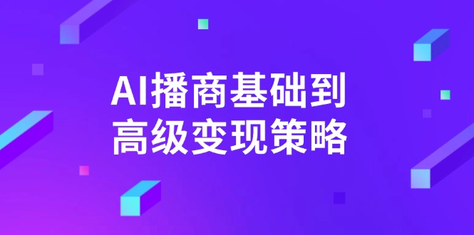 （14512期）AI-播商基础到高级变现策略。通过详细拆解和讲解，实现商业变现。-创客空间